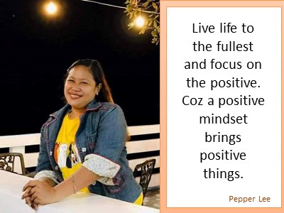 Best life advice, positive mindset quotes: Live life to the fullest and focus on the positive. Pepper Lee, the Philippines